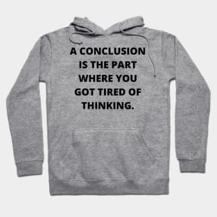 A conclusion is the part where you got tired of thinking Hoodie